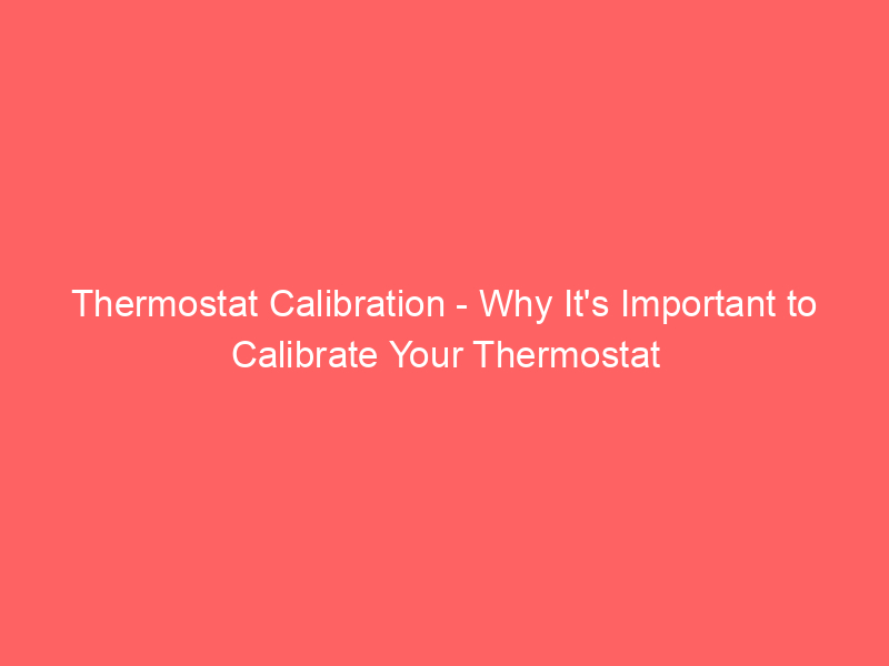 Thermostat Calibration Why It's Important to Calibrate Your